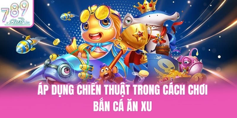 Áp dụng chiến thuật trong cách chơi bắn cá ăn xu