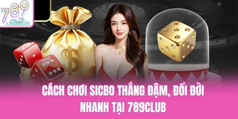 Cách Chơi Sicbo Thắng Đậm, Đổi Đời Nhanh Tại 789club