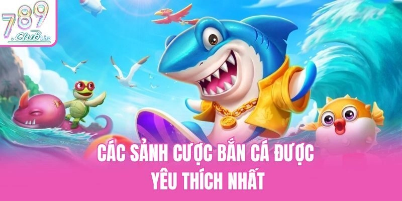 Các sảnh cược bắn cá được yêu thích nhất