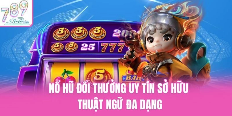 Nổ hũ đổi thưởng uy tín sở hữu thuật ngữ đa dạng