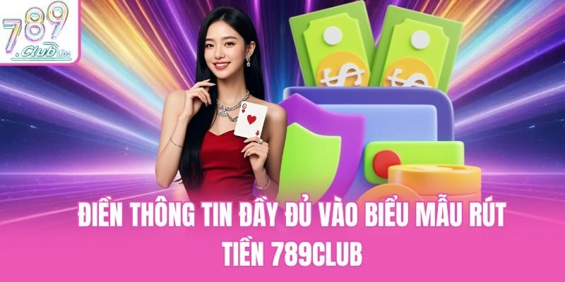 Điền thông tin đầy đủ vào biểu mẫu rút tiền 789club