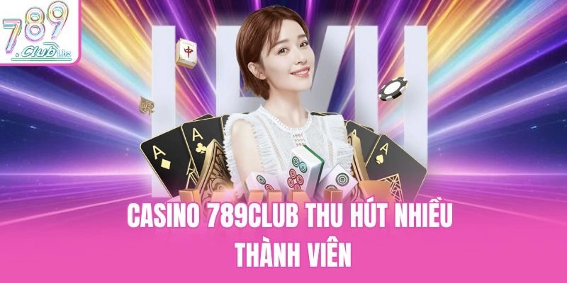 Casino 789Club thu hút nhiều thành viên