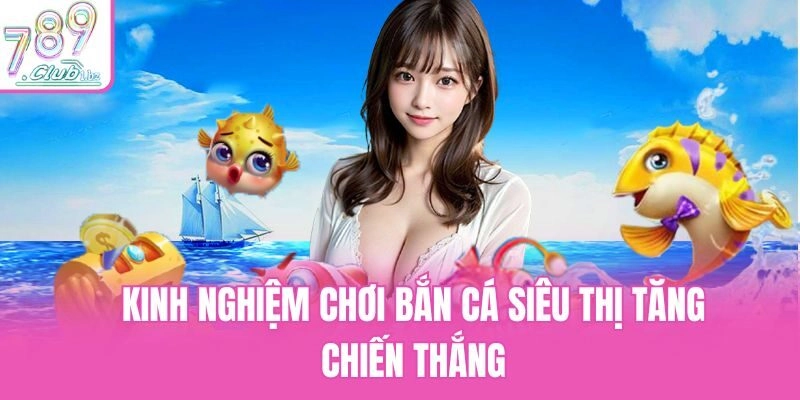 Kinh nghiệm chơi bắn cá siêu thị tăng chiến thắng