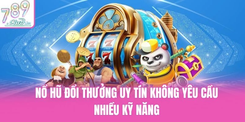 Nổ hũ đổi thưởng uy tín không yêu cầu nhiều kỹ năng