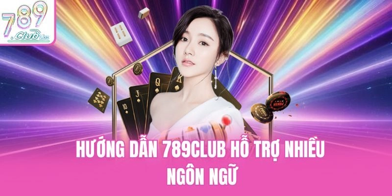 Hướng dẫn 789club hỗ trợ nhiều ngôn ngữ