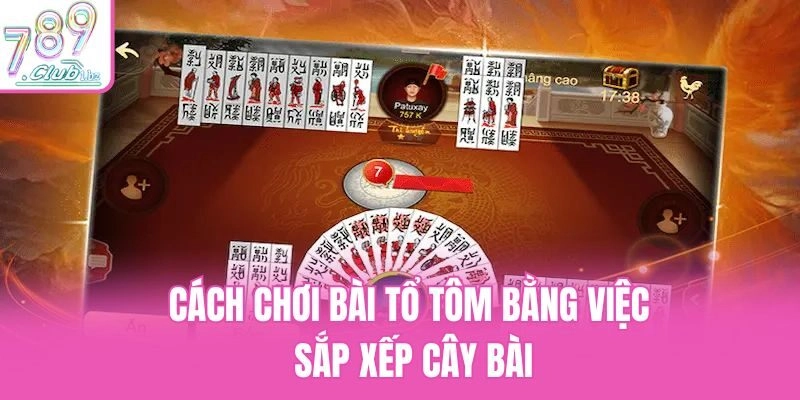 Cách chơi bài Tổ Tôm bằng việc sắp xếp cây bài