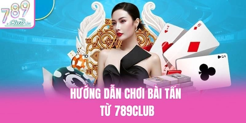Hướng dẫn chơi bài Tấn từ 789Club