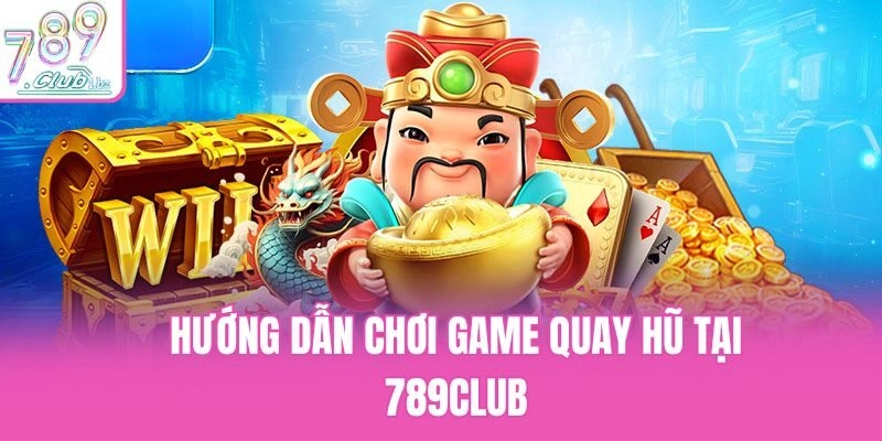 Hướng dẫn chơi game quay hũ tại 789Club