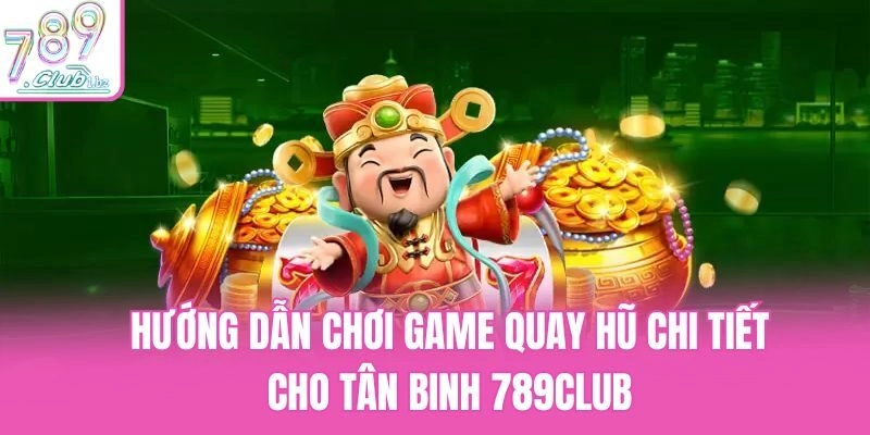 Hướng Dẫn Chơi Game Quay Hũ Chi Tiết Cho Tân Binh 789Club