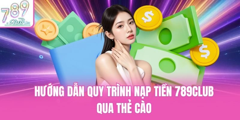 Hướng dẫn quy trình nạp tiền 789club qua thẻ cào