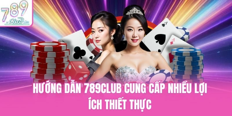 Hướng dẫn 789club cung cấp nhiều lợi ích thiết thực
