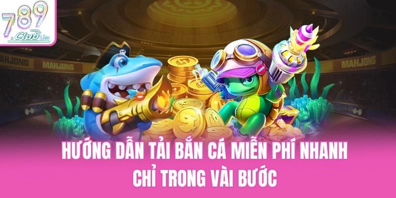 Hướng Dẫn Tải Bắn Cá Miễn Phí Nhanh Chỉ Trong Vài Bước