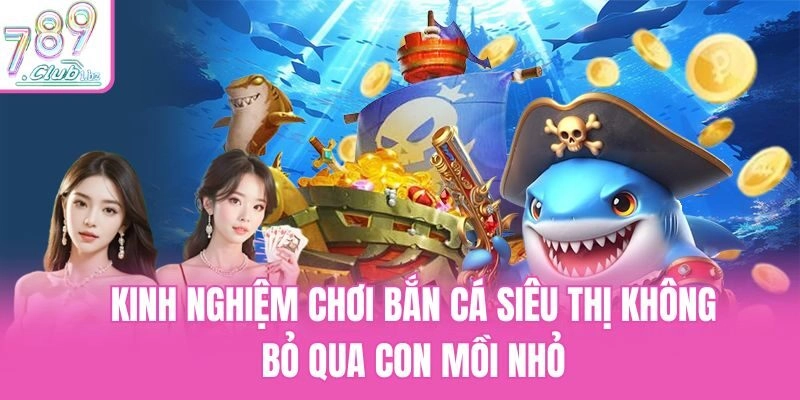 Kinh nghiệm chơi bắn cá siêu thị không bỏ qua con mồi nhỏ