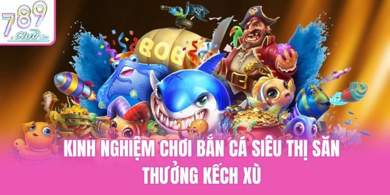 Kinh Nghiệm Chơi Bắn Cá Siêu Thị Săn Thưởng Kếch Xù