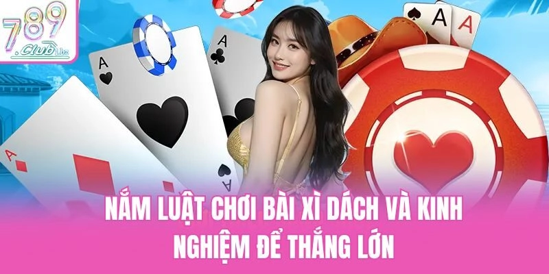 Nắm luật chơi bài xì dách và kinh nghiệm để thắng lớn