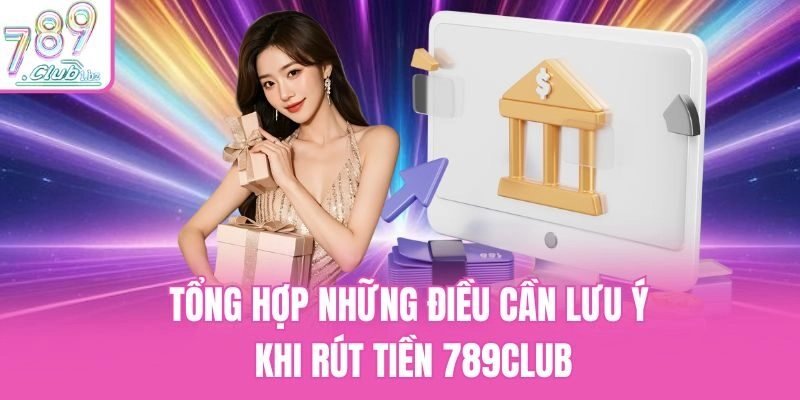 Tổng hợp những điều cần lưu ý khi rút tiền 789club