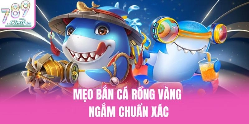 Mẹo bắn cá Rồng Vàng ngắm chuẩn xác