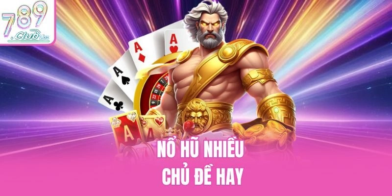 Nổ hũ nhiều chủ đề hay