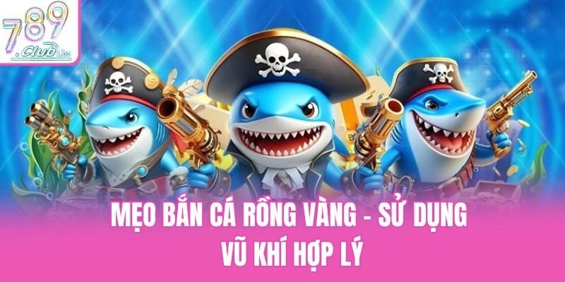 Mẹo bắn cá Rồng Vàng - Sử dụng vũ khí hợp lý