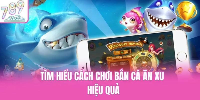 Tìm hiểu cách chơi bắn cá ăn xu hiệu quả