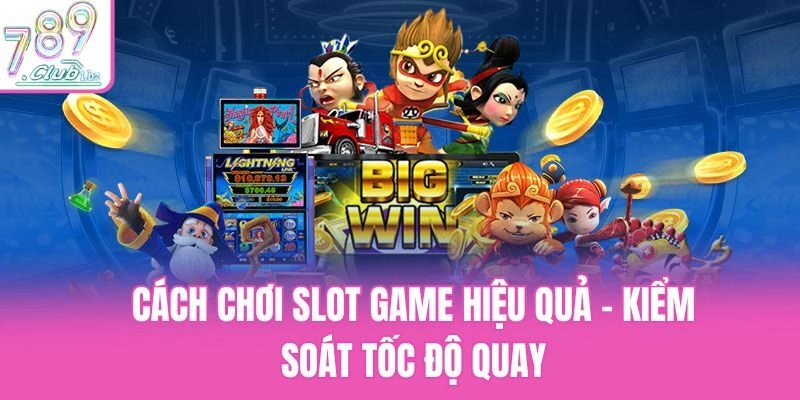 Cách chơi slot game hiệu quả - Kiểm soát tốc độ quay