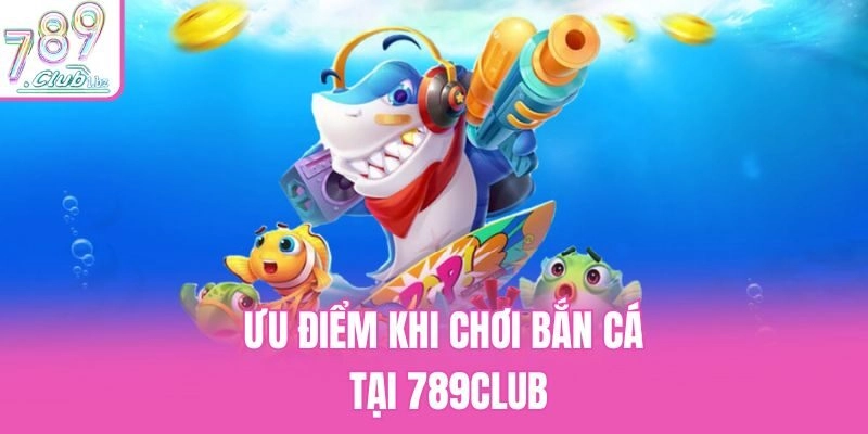 Ưu điểm khi chơi bắn cá tại 789club