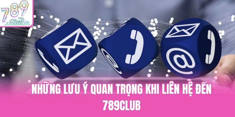 Những lưu ý quan trọng khi liên hệ đến 789club