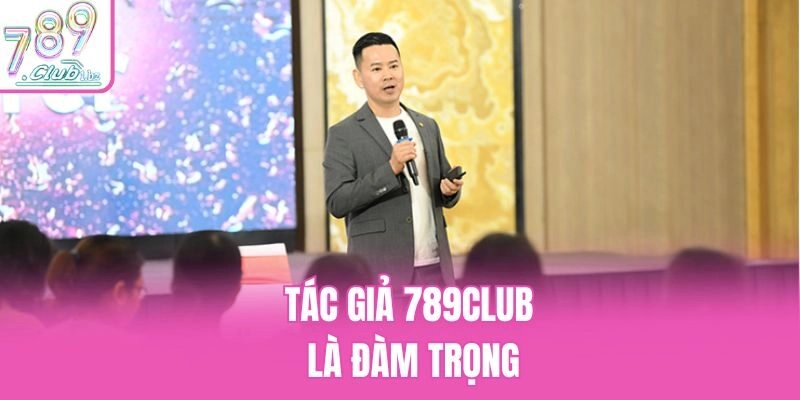 Tác giả 789Club là Đàm Trọng